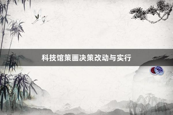 科技馆策画决策改动与实行