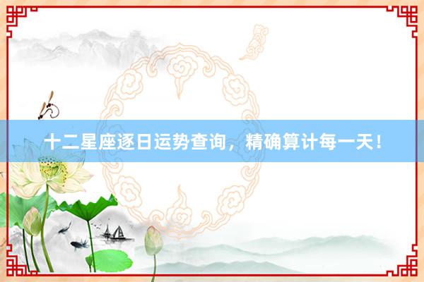 十二星座逐日运势查询，精确算计每一天！