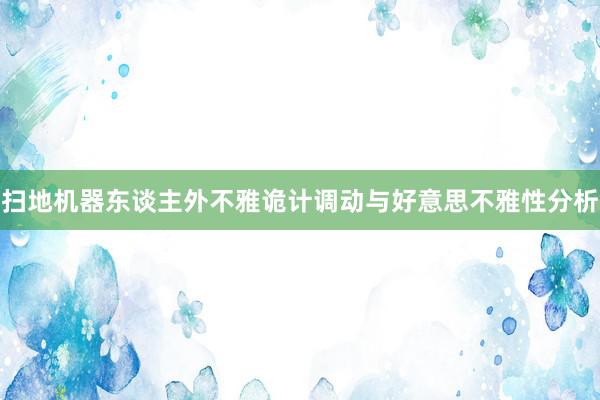 扫地机器东谈主外不雅诡计调动与好意思不雅性分析